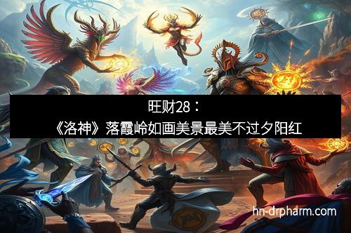 旺财28:《洛神》落霞岭如画美景最美不过夕阳红