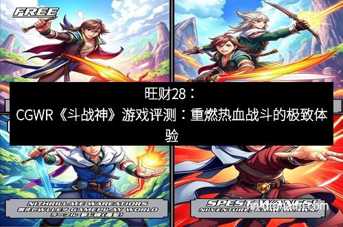 旺财28:CGWR《斗战神》游戏评测:重燃热血战斗的极致体验