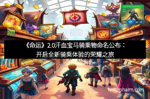 《命运》2.0汗血宝马骑乘物命名公布:开启全新骑乘体验的荣耀之旅